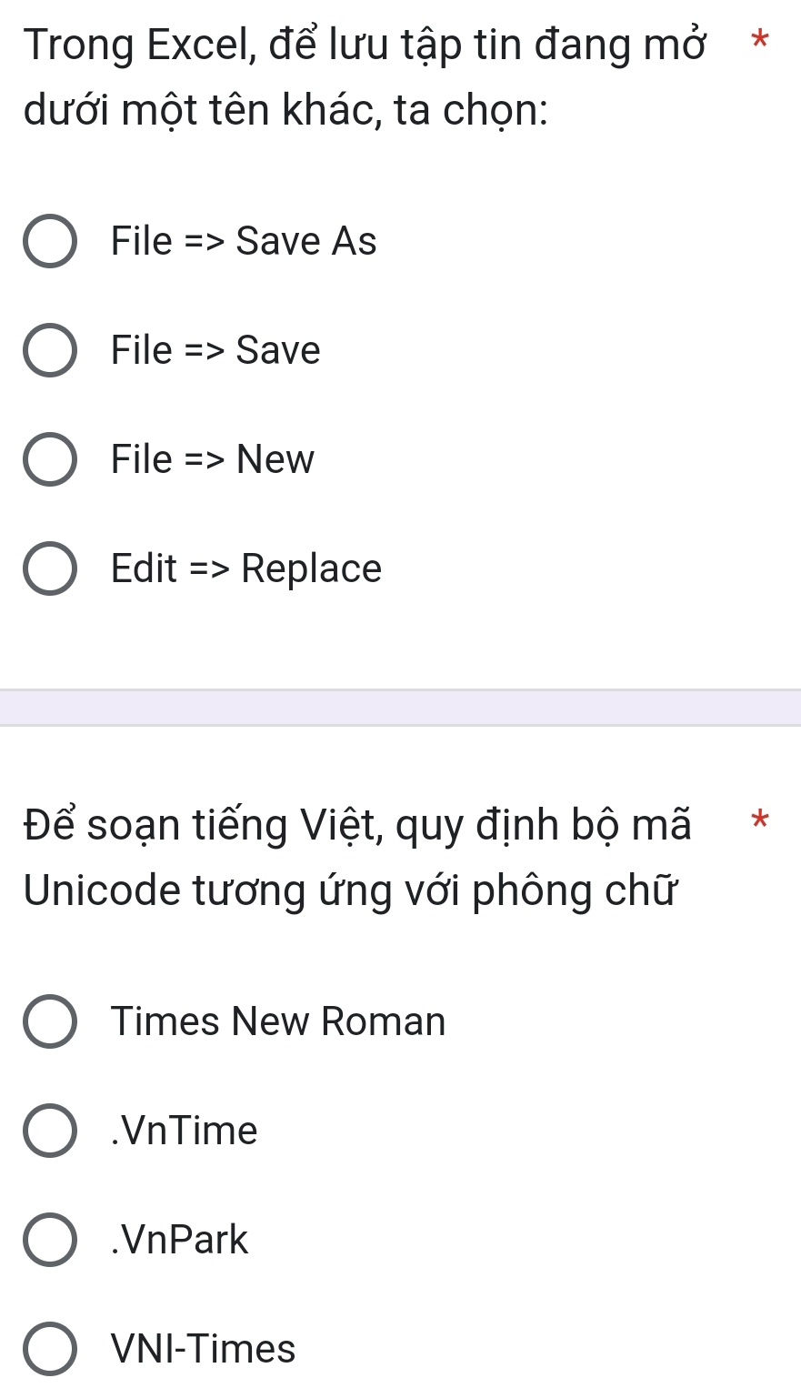 Trong Excel, để lưu tập tin đang mở *
dưới một tên khác, ta chọn:
File => Save As
File => Save
File => New
Edit => Replace
Để soạn tiếng Việt, quy định bộ mã*
Unicode tương ứng với phông chữ
Times New Roman.VnTime.VnPark
VNI-Times