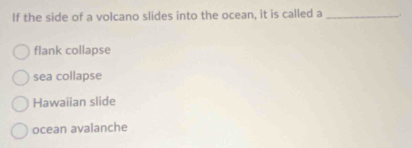 If the side of a volcano slides into the ocean, it is called a_
.
flank collapse
sea collapse
Hawaiian slide
ocean avalanche