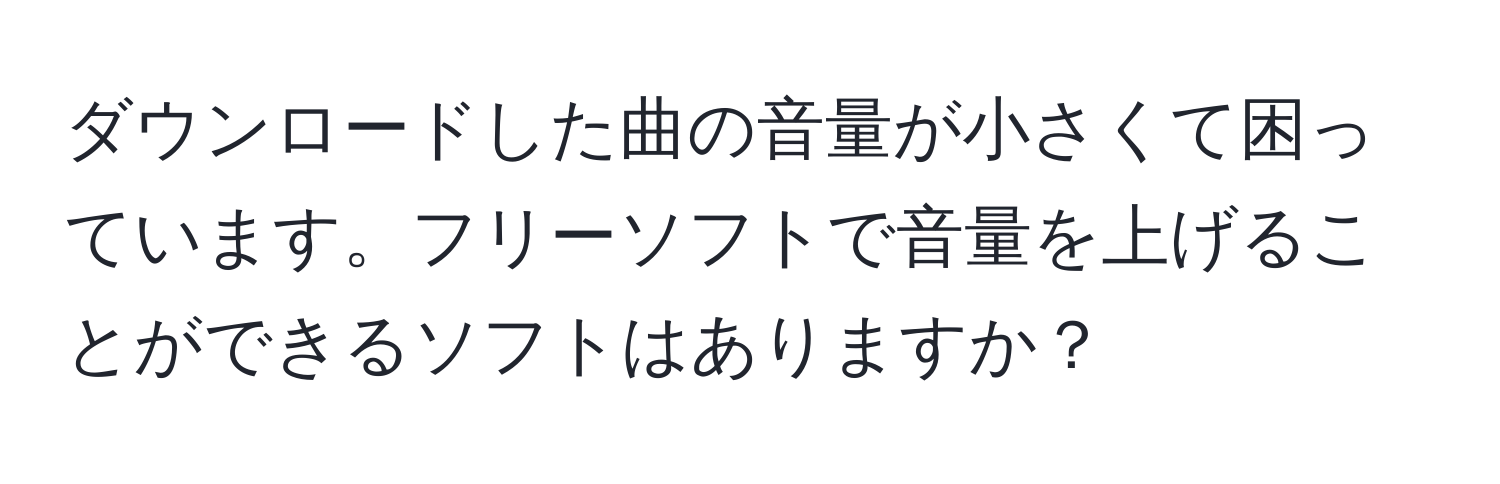 ダウンロードした曲の音量が小さくて困っています。フリーソフトで音量を上げることができるソフトはありますか？