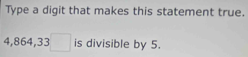 Type a digit that makes this statement true.
4,864,33□ is divisible by 5.