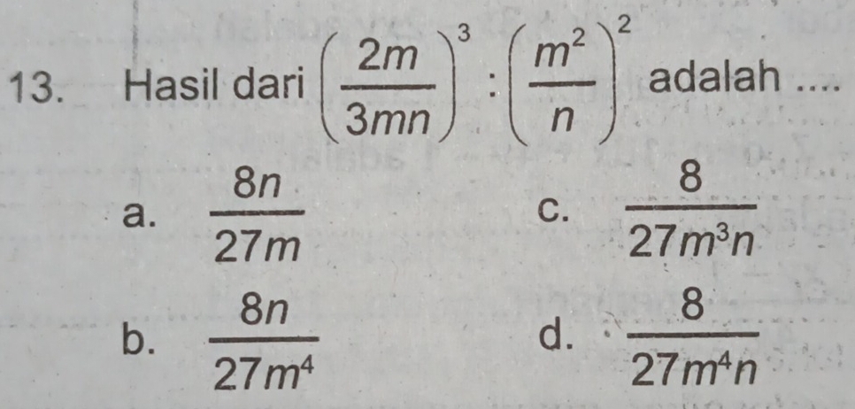 Hasil dari ( 2m/3mn )^3:( m^2/n )^2 adalah ....
a.  8n/27m  C.  8/27m^3n 
b.  8n/27m^4   8/27m^4n 
d.