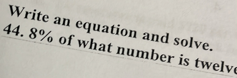 Solved: Write an equation and solve. 44. 8% of what number is twelv [Math]