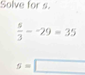 Solve for s.
 5/3 --29=35
g=□