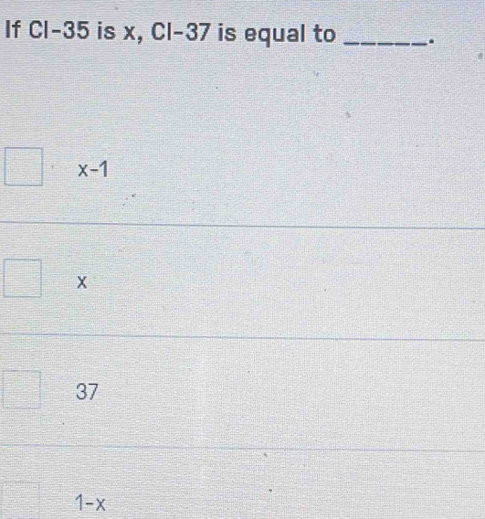 If Cl-35 is x, Cl-37 is equal to_
x-1
x
37
1-x