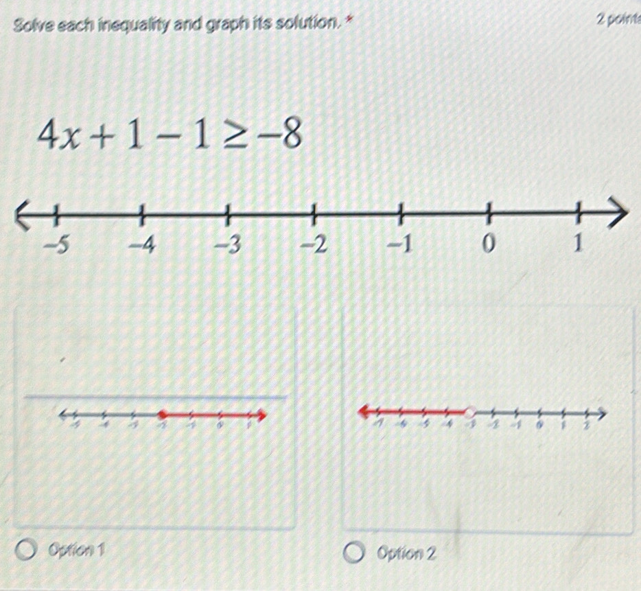 Solve each inequality and graph its solution. * 2 point
4x+1-1≥ -8
Option 1 Option 2