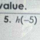 value. 
5. h(-5)