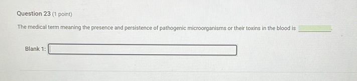 The medical term meaning the presence and persistence of pathogenic microorganisms or their toxins in the blood is_ 
Blank 1: □