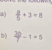 thể lo low g 
a)  a/5 +3=8
b)  3b/7 -1=5