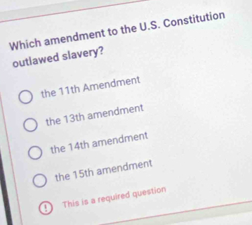 Which amendment to the U.S. Constitution
outlawed slavery?
the 11th Amendment
the 13th amendment
the 14th amendment
the 15th amendment
D This is a required question