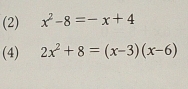 (2) x^2-8=-x+4
(4) 2x^2+8=(x-3)(x-6)