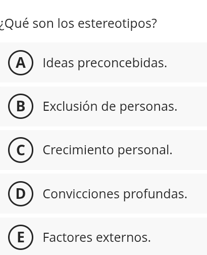 ¿Qué son los estereotipos?
A Ideas preconcebidas.
B Exclusión de personas.
Crecimiento personal.
Convicciones profundas.
: Factores externos.