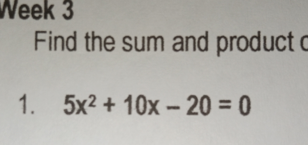 Week 3
Find the sum and product c
1. 5x^2+10x-20=0