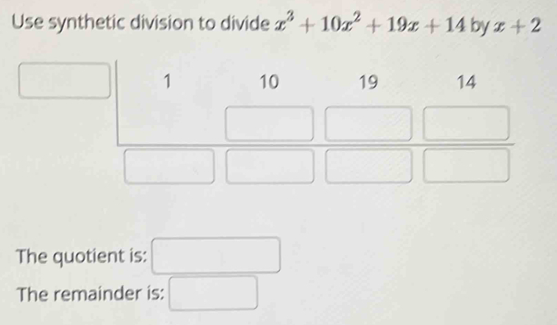 Use synthetic division to divide x^3+10x^2+19x+14 by x+2
The quotient is: □
The remainder is: □