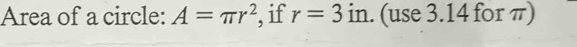 Area of a circle: A=π r^2 , if r=3 in. (use 3.14 for π)