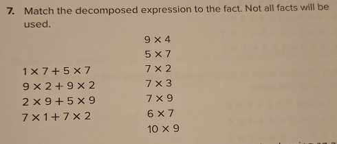 Match the decomposed expression to the fact. Not all facts will be
used.
9* 4
5* 7
1* 7+5* 7 7* 2
9* 2+9* 2 7* 3
2* 9+5* 9 7* 9
7* 1+7* 2 6* 7
10* 9