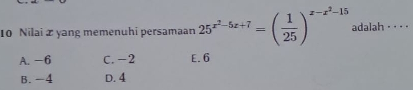 Nilai 2 yang memenuhi persamaan 25^(x^2)-5x+7=( 1/25 )^x-x^2-15 adalah _ ___
A. -6 C. -2 E. 6
B. -4 D. 4