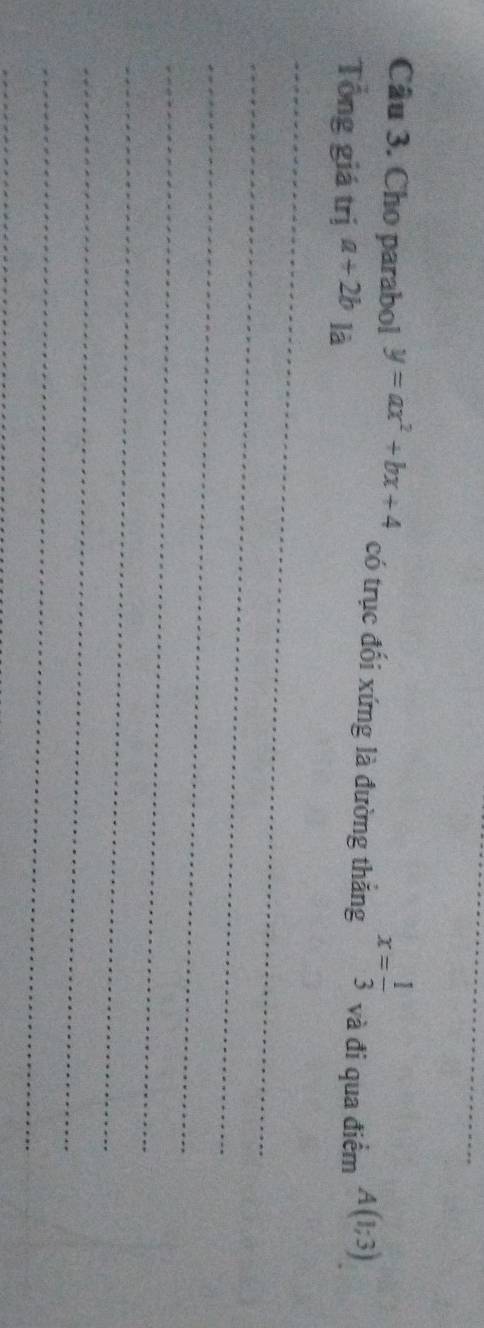 Cho parabol y=ax^2+bx+4 có trục đối xứng là đường thăng x= 1/3  và đi qua điểm A(1;3)
Tổng giá trị a+2b là 
_ 
_ 
_ 
_ 
_ 
_ 
_ 
_