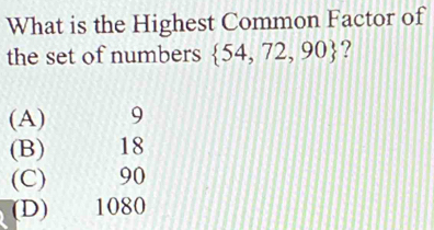 What is the Highest Common Factor of
the set of numbers  54,72,90 ?
(A) 9
(B) 18
(C) 90
(D) 1080