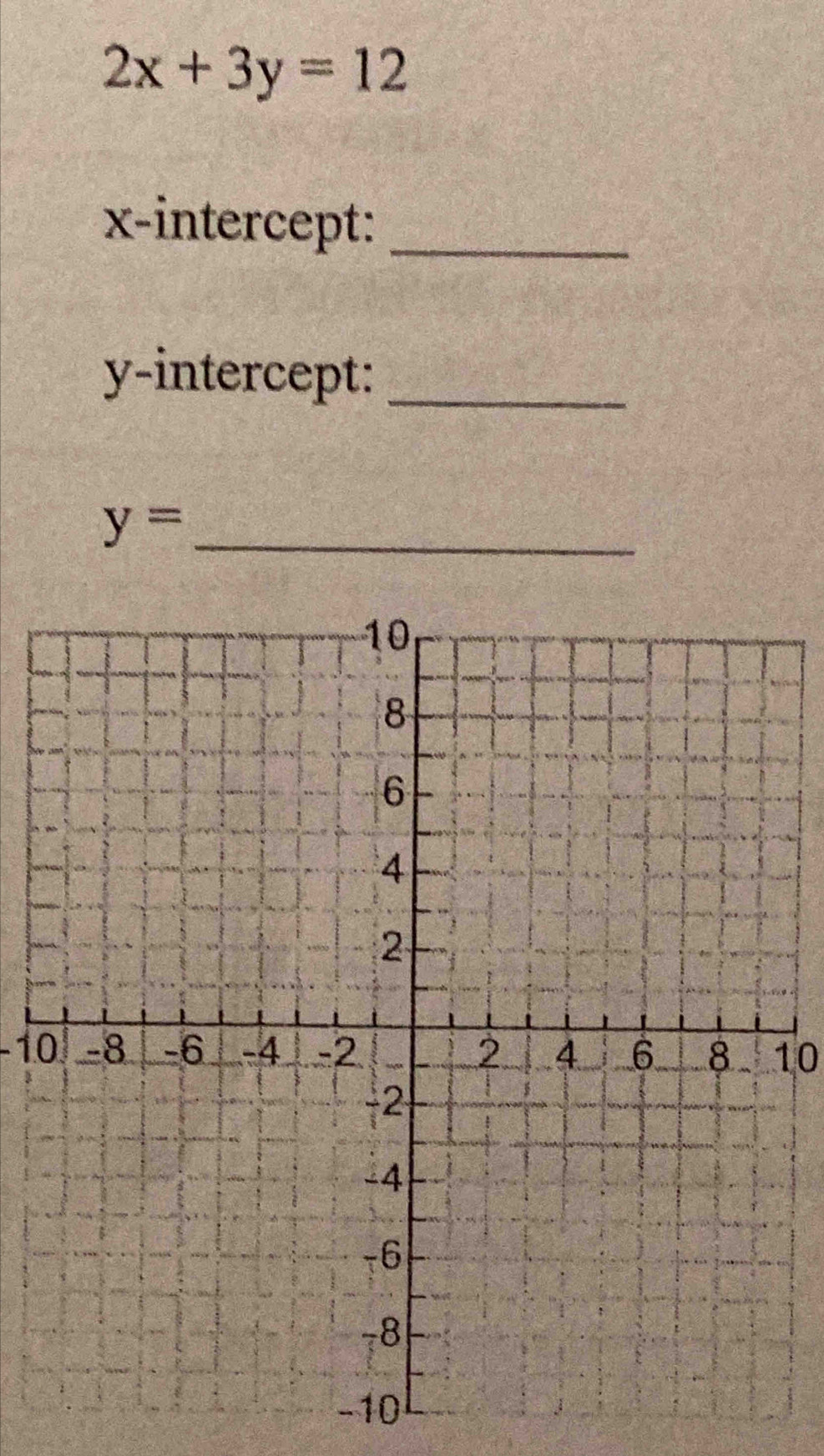 2x+3y=12
x-intercept:_ 
y-intercept:_ 
_ y=
-1010