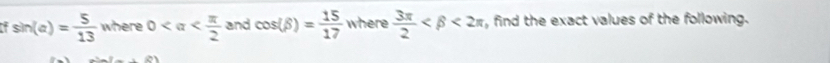 sin (a)= 5/13  where 0 and cos (beta )= 15/17  where  3π /2  <2π , find the exact values of the following.