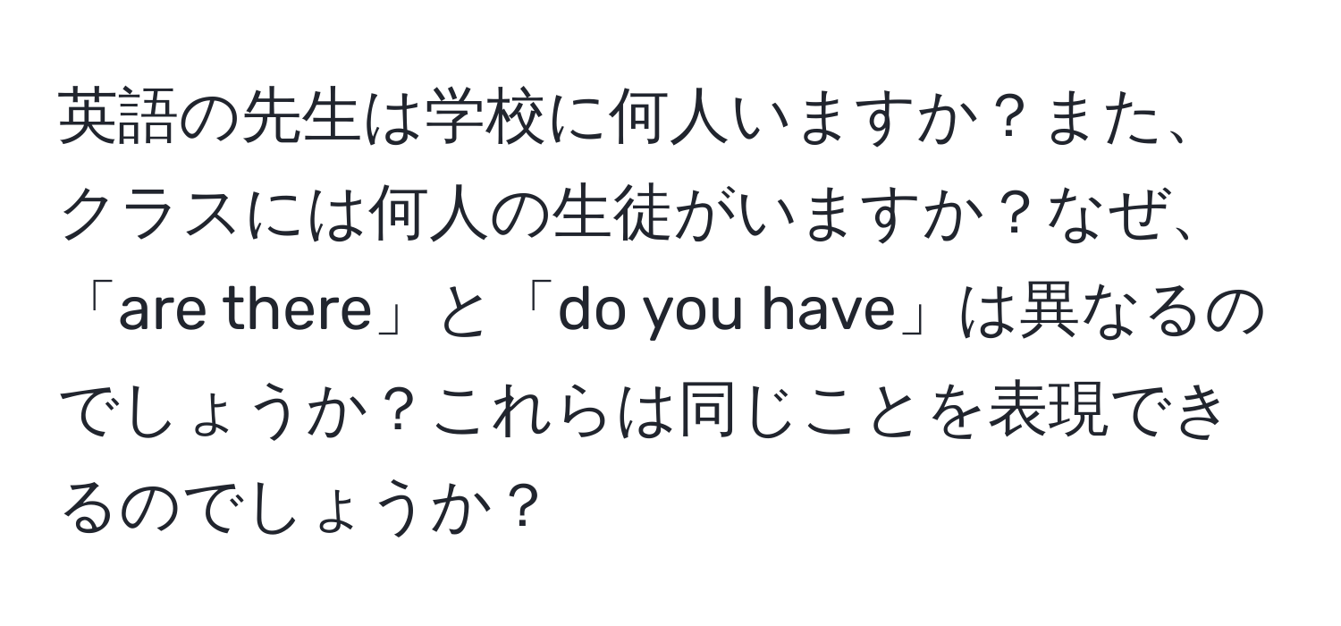 英語の先生は学校に何人いますか？また、クラスには何人の生徒がいますか？なぜ、「are there」と「do you have」は異なるのでしょうか？これらは同じことを表現できるのでしょうか？