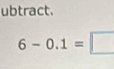 ubtract.
6-0.1=□