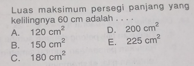 Luas maksimum persegi panjang yang
kelilingnya 60 cm adalah . . . .
A. 120cm^2
D. 200cm^2
B. 150cm^2
E. 225cm^2
C. 180cm^2