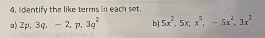 Identify the like terms in each set. 
a) 2p, 3q, -2, p, 3q^2
b) 5x^2, 5x, x^5, -5x^2, 3x^2