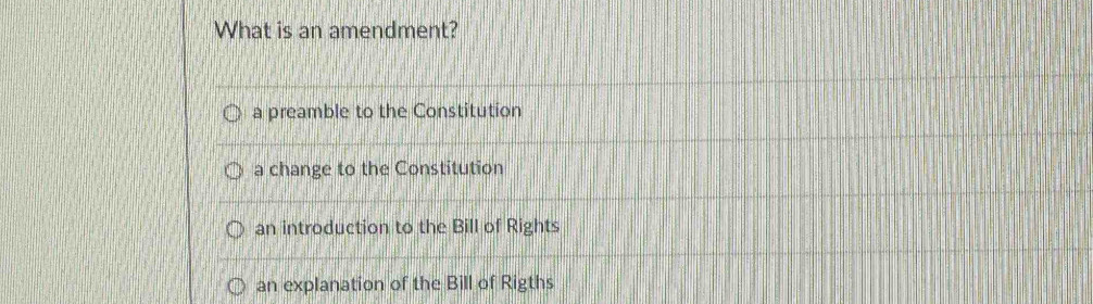 What is an amendment?
a preamble to the Constitution
a change to the Constitution
an introduction to the Bill of Rights
an explanation of the Bill of Rigths