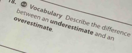 Vocabulary Describe the difference 
overestimate. between an underestimate and ar