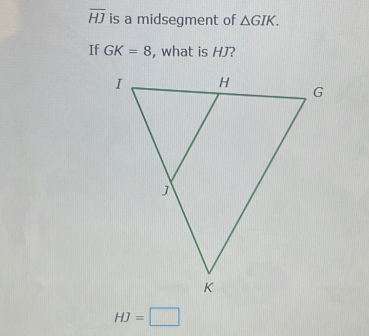 overline HJ is a midsegment of △ GIK. 
If GK=8 , what is HJ?
HJ=□