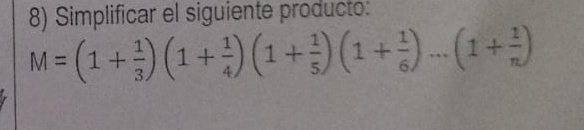 Simplificar el siguiente producto:
M=(1+ 1/3 )(1+ 1/4 )(1+ 1/5 )(1+ 1/6 )...(1+ 1/n )