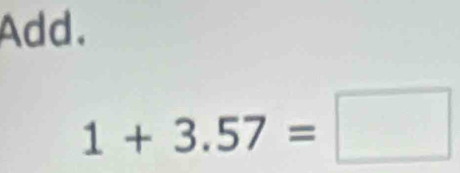 Add.
1+3.57=□