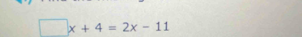 □ x+4=2x-11