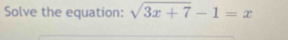 Solve the equation: sqrt(3x+7)-1=x