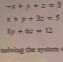 -x+y+z=3
x+y+3z=S
3y+6z=12
salving the system c