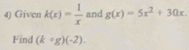 Given k(x)= 1/x  and g(x)=5x^2+30x. 
Find (kcirc g)(-2).