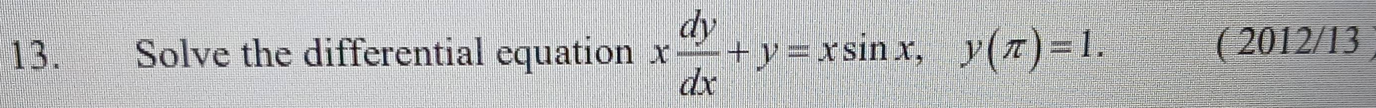 Solve the differential equation x dy/dx +y=xsin x, y(π )=1. 
( 2012/13