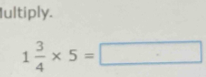 Iultiply.
1 3/4 * 5=□