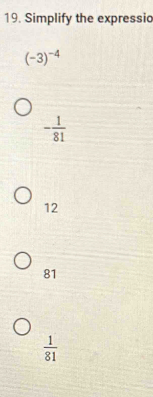 Simplify the expressio
(-3)^-4
- 1/81 
12
81
 1/81 