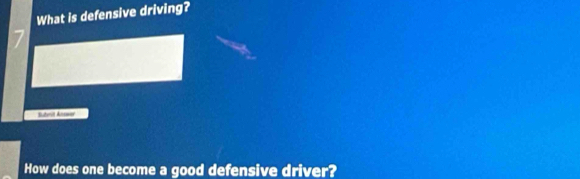 What is defensive driving? 
7 
How does one become a good defensive driver?