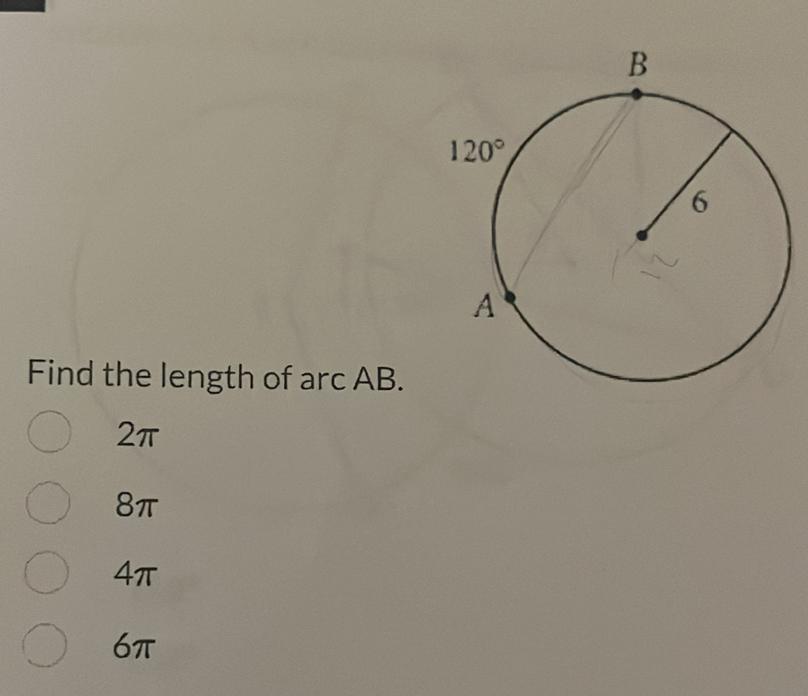 Find the length of arc AB.
2π
8π
4π
6π