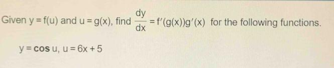 Given y=f(u) and u=g(x) , find  dy/dx =f'(g(x))g'(x) for the following functions.
y=cos u, u=6x+5