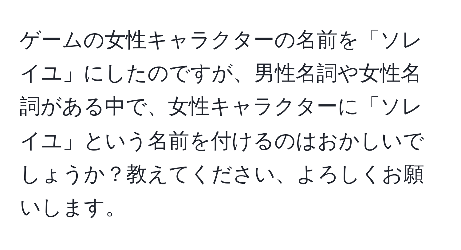 ゲームの女性キャラクターの名前を「ソレイユ」にしたのですが、男性名詞や女性名詞がある中で、女性キャラクターに「ソレイユ」という名前を付けるのはおかしいでしょうか？教えてください、よろしくお願いします。