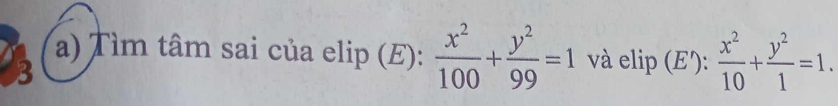 Tìm tâm sai của elip (E):  x^2/100 + y^2/99 =1 và elip (E'):  x^2/10 + y^2/1 =1. 
3