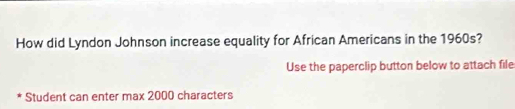 How did Lyndon Johnson increase equality for African Americans in the 1960s? 
Use the paperclip button below to attach file 
Student can enter max 2000 characters