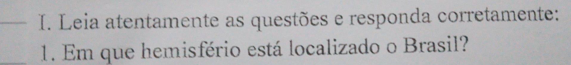 Leia atentamente as questões e responda corretamente: 
_1. Em que hemisfério está localizado o Brasil?