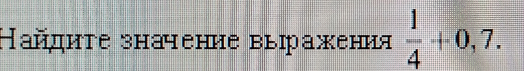 Найдητе знаение вьझражения  1/4 +0,7.