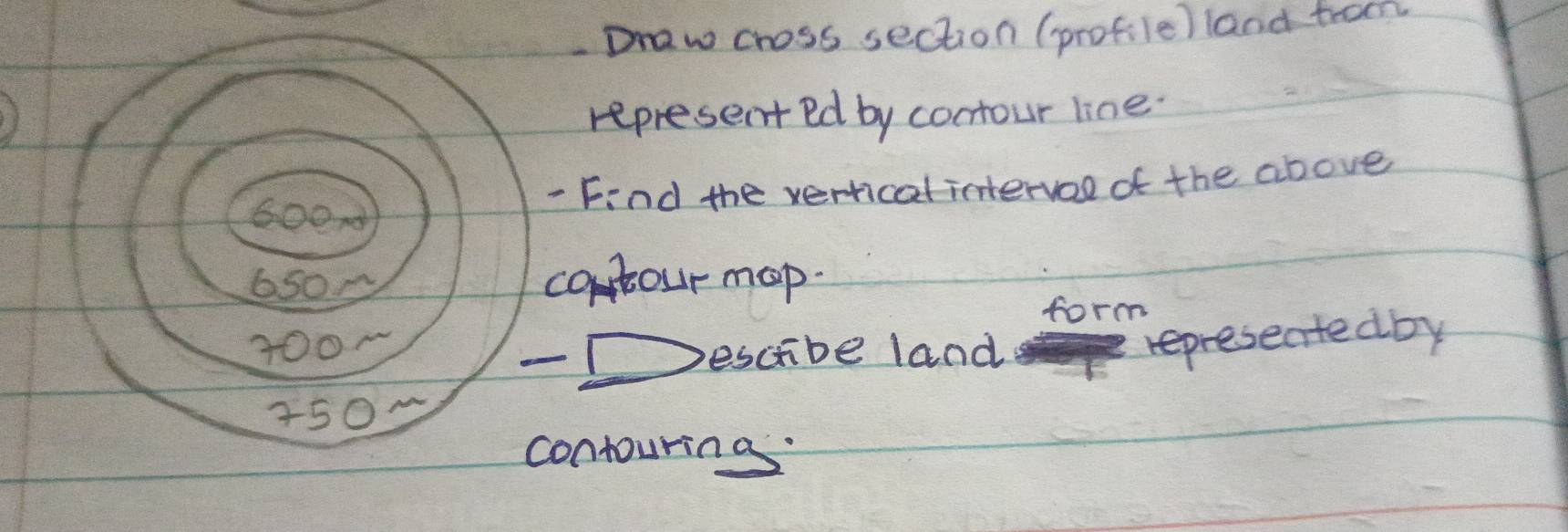 Draw choss section (profile) land trom 
represent ed by contour line. 
600× - Find the verical intervoo of the above 
6son contour mp. 
form
100° representedby 
escibe land
450 ~ 
contouring