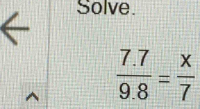 Solve.
 (7.7)/9.8 = x/7 